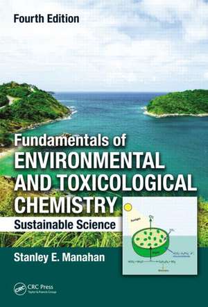 Fundamentals of Environmental and Toxicological Chemistry: Sustainable Science, Fourth Edition de Stanley E. Manahan