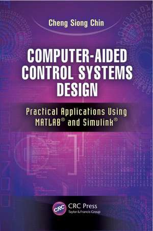 Computer-Aided Control Systems Design: Practical Applications Using MATLAB® and Simulink® de Cheng Siong Chin