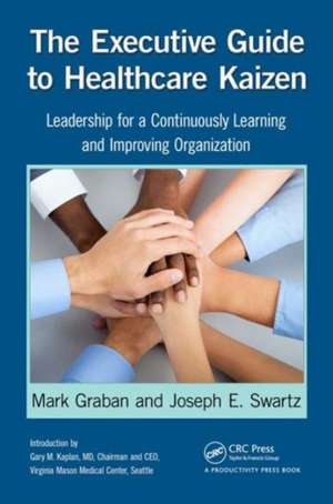 The Executive Guide to Healthcare Kaizen: Leadership for a Continuously Learning and Improving Organization de Mark Graban