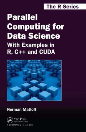 Parallel Computing for Data Science: With Examples in R, C++ and CUDA de Norman Matloff