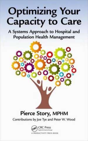 Optimizing Your Capacity to Care: A Systems Approach to Hospital and Population Health Management de Pierce Story, MPHM