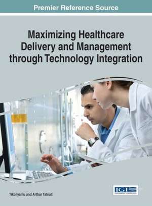 Maximizing Healthcare Delivery and Management Through Technology Integration: Industrial Applications and Performance Models de Tiko Iyamu