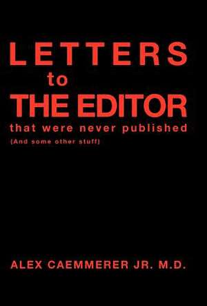 Letters to the Editor That Were Never Published de Alex Caemmerer Jr. M. D.