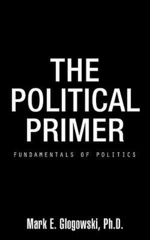 The Political Primer de Mark E. Glogowski Ph. D.