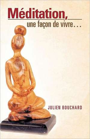 Meditation, Une Facon de Vivre... de Julien Bouchard