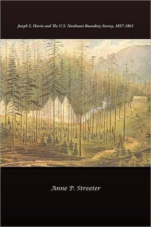 Joseph S. Harris and the U.S. Northwest Boundary Survey, 1857-1861 de Anne P. Streeter