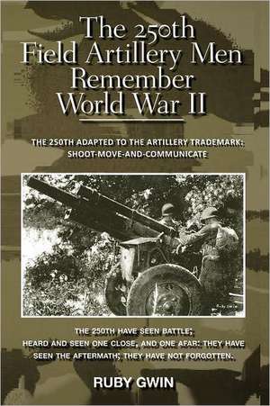 The 250th Field Artillery Men Remember World War II de Ruby Gwin