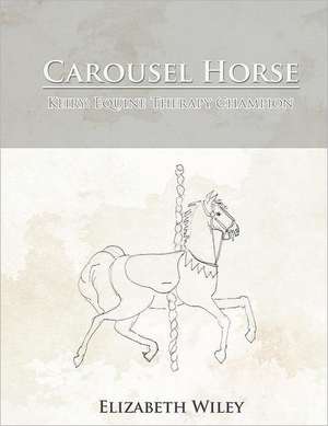 Carousel Horse: Equine Therapy Champion de Elizabeth Wiley