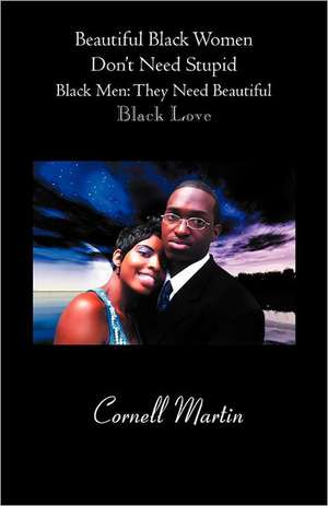 Beautiful Black Women Don't Need Stupid Black Men de Cornell Martin