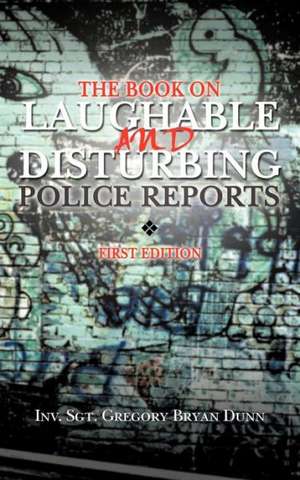 The Book on Laughable and Disturbing Police Reports de Inv Sgt Gregory Bryan Dunn