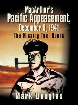 MacArthur's Pacific Appeasement, December 8, 1941 de Mark Douglas