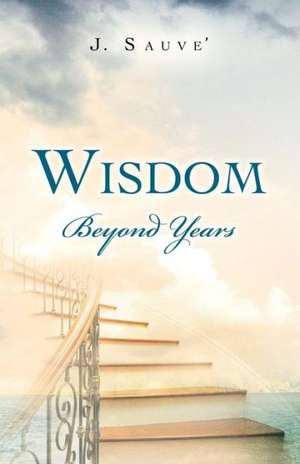 Wisdom Beyond Years de J. Sauve'