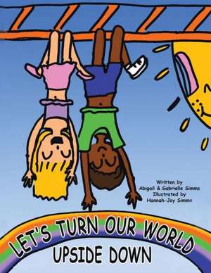 Let's Turn Our World Upside Down de Abigail &. Gabrielle Simms