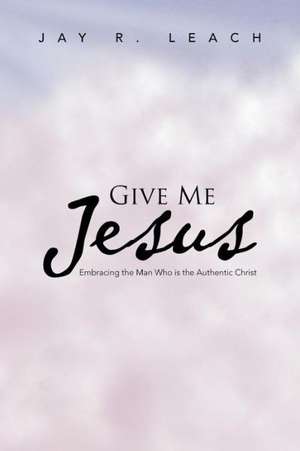 Give Me Jesus de Jay R. Leach