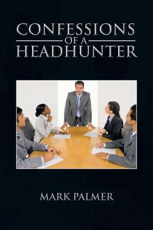 Confessions of a Headhunter de Mark Palmer