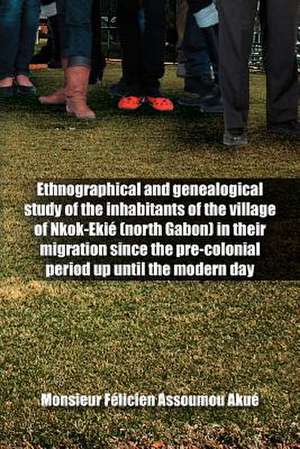 Ethnographical and Genealogical Study of the Inhabitants of the Village of Nkok-Eki (North Gabon) in Their Migration Since the Pre-Colonial Period Up de Monsieur F. Assoumou Aku