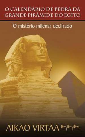 O Calendario de Pedra Da Grande Piramide Do Egito: O Misterio Milenar Decifrado de Aikao Virtaa