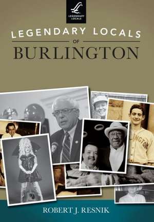 Legendary Locals of Burlington, Vermont de Robert J. Resnik