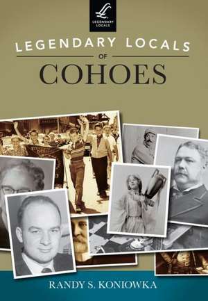 Legendary Locals of Cohoes de Randy S. Koniowka