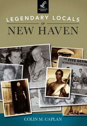 Legendary Locals of New Haven de Colin M. Caplan