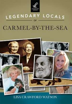 Legendary Locals of Carmel-By-The-Sea de Lisa Crawford Watson