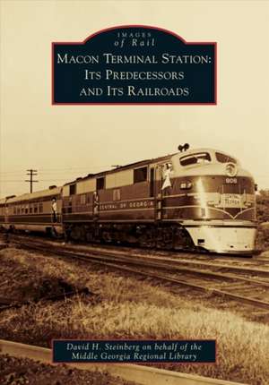 Macon Terminal Station: Its Predecessors and Its Railroads de David H Steinberg on Behalf of the Middl