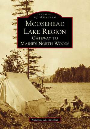 Moosehead Lake Region: Gateway to Maine's North Woods de Suzanne M. Auclair