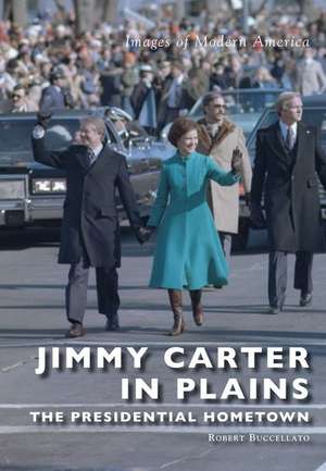 Jimmy Carter in Plains: The Presidential Hometown de Robert Buccellato