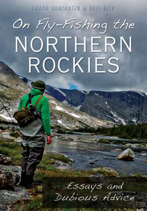 On Fly-Fishing the Northern Rockies: Essays and Dubious Advice de Chadd Vanzanten