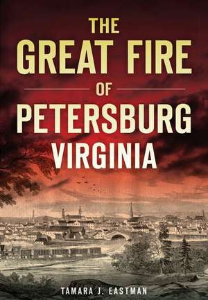 The Great Fire of Petersburg, Virginia de Tamara J. Eastman