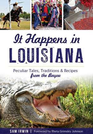 It Happens in Louisiana: Peculiar Tales, Traditions & Recipes from the Bayou de Sam Irwin