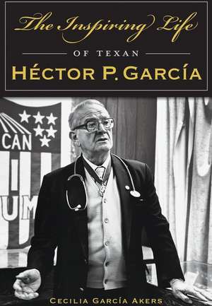 The Inspiring Life of Texan Hector P. Garcia: Revolutionaries and Visionaries de Cecilia Garcia Akers