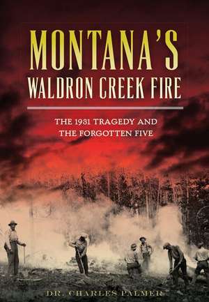 Montana's Waldron Creek Fire: The 1931 Tragedy and the Forgotten Five de Charles G. Palmer