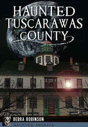 Haunted Tuscarawas County de Debra Robinson