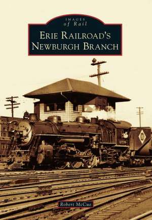 Erie Railroad's Newburgh Branch de Robert McCue