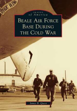 Beale Air Force Base During the Cold War de James B. Quest