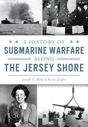 A History of Submarine Warfare Along the Jersey Shore de Joseph G. Bilby