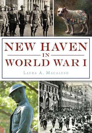 New Haven in World War I de Laura A. Macaluso