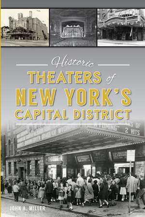 Historic Theaters of New York's Capital District de John A. Miller