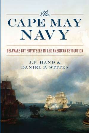 The Cape May Navy: Delaware Bay Privateers in the American Revolution de J. P. Hand