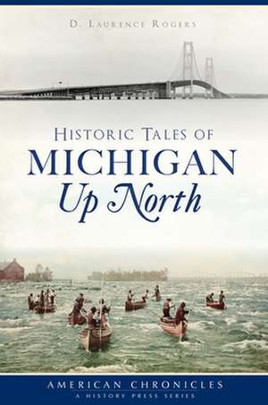 Historic Tales of Michigan Up North de D. Laurence Rogers