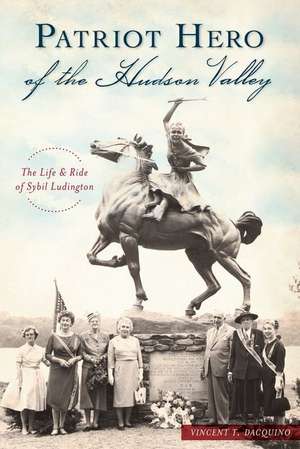 Patriot Hero of the Hudson Valley: The Life and Ride of Sybil Ludington de Vincent T. Dacquino