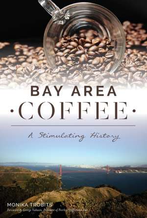 Bay Area Coffee: A Stimulating History de Monika Trobits