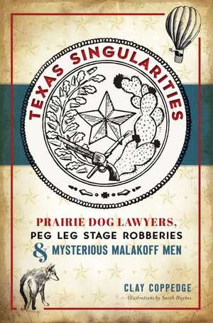 Texas Singularities: Prairie Dog Lawyers, Peg Leg Stage Robberies and Mysterious Malakoff Men de Clay Coppedge