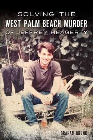 Solving the West Palm Beach Murder of Jeffrey Heagerty de Graham Brunk