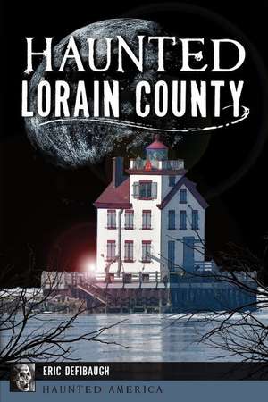 Haunted Lorain County de Eric Defibaugh