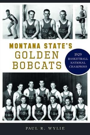 Montana State's Golden Bobcats: 1929 Basketball National Champions de Paul R. Wylie