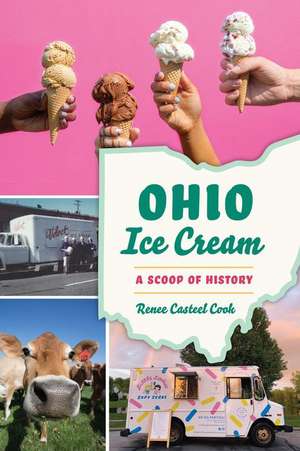 Ohio Ice Cream: A Scoop of History de Renee Casteel Cook