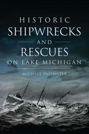 Historic Shipwrecks and Rescues on Lake Michigan de Michael Passwater