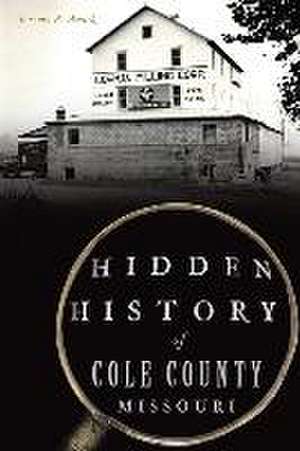 Hidden History of Cole County, Missouri de Jeremy P. Ämick